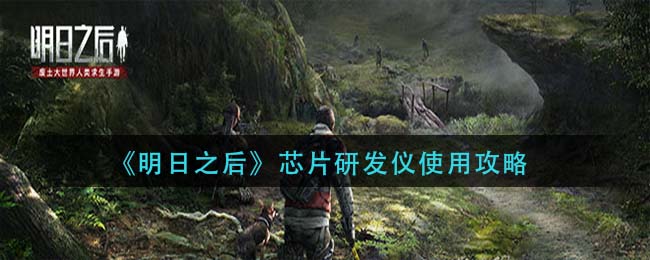 明日之后芯片研发仪怎么使用 芯片研发仪使用攻略