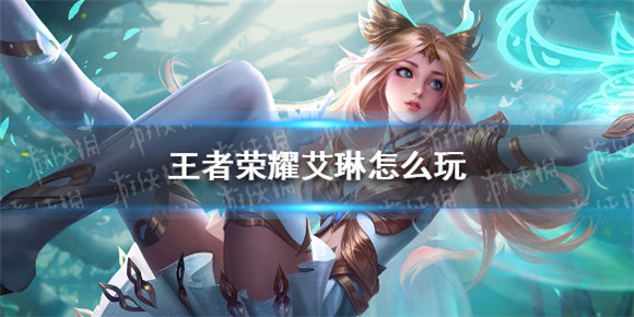 王者荣耀艾琳怎么玩才好艾琳铭文出装玩法介绍