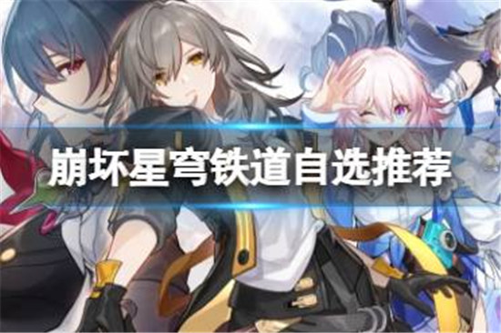 崩坏星穹铁道自选选什么好崩坏星穹铁道自选建议