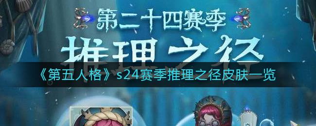 第五人格s24赛季推理之径皮肤有哪些 第五人格s24赛季推理之径皮肤一览