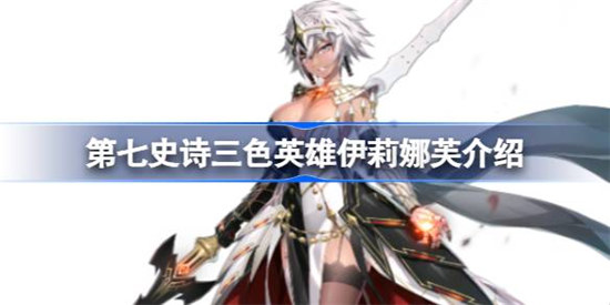 第七史诗伊莉娜芙好不好用第七史诗三色英雄伊莉娜芙详细介绍