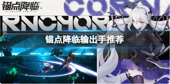 锚点降临前排后排输出手培养谁锚点降临前排后排输出手推荐攻略