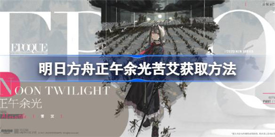 明日方舟正午余光苦艾该怎么获取明日方舟正午余光苦艾获取方式