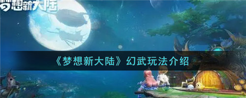梦想新大陆怎么玩幻武-梦想新大陆幻武的玩法介绍