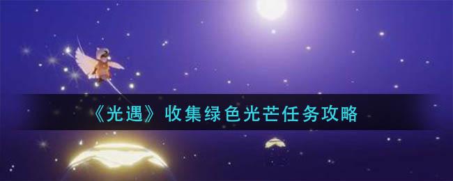 光遇收集绿色光芒任务怎么做 光遇收集绿色光芒任务攻略
