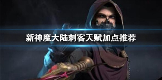 新神魔大陆刺客天赋怎么加点 新神魔大陆刺客天赋加点推荐