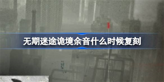 无期迷途诡境余音什么时候复刻无期迷途诡境余音复刻时间介绍