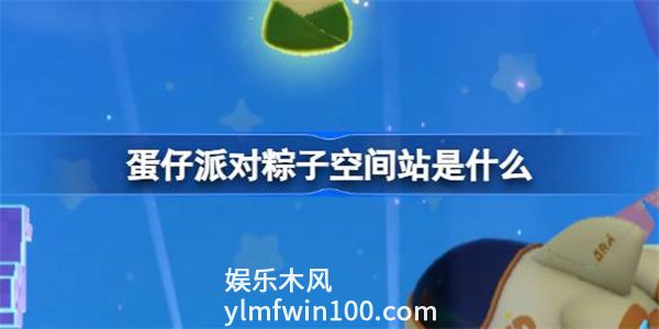 蛋仔派对粽子空间站是什么-蛋仔派对粽子空间站玩法介绍
