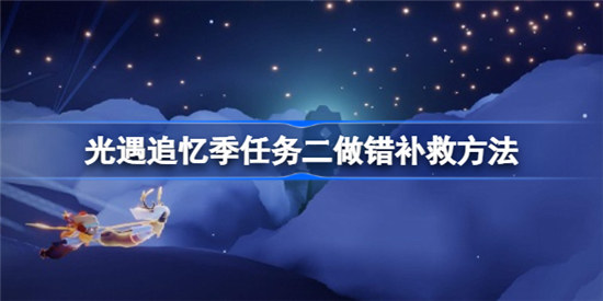 光遇追忆季任务二没完成怎么解决光遇追忆季任务二做错补救攻略
