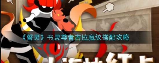 誓灵书灵尊者吉拉魔纹怎么搭配 书灵尊者吉拉魔纹搭配攻略