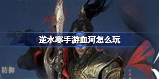 逆水寒手游血河该怎么玩逆水寒手游血河玩法介绍