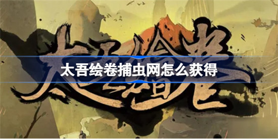 太吾绘卷捕虫网如何获得太吾绘卷捕虫网获取攻略
