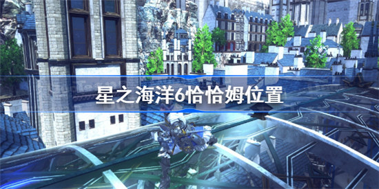 星之海洋6恰恰姆在哪里星之海洋6恰恰姆位置分享