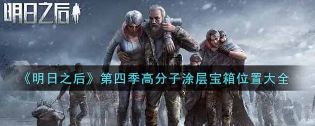 明日之后第四季高分子涂层宝箱地点在哪 高分子涂层宝箱地点一览