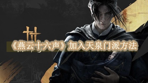 燕云十六声怎么加入天泉门派 燕云十六声加入天泉门派的方法是什么