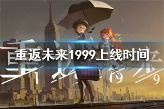 重返未来1999什么时候上线重返未来1999上线时间一览