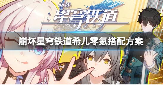 崩坏星穹铁道希儿零氪怎么搭配 崩坏星穹铁道希儿零氪搭配方案