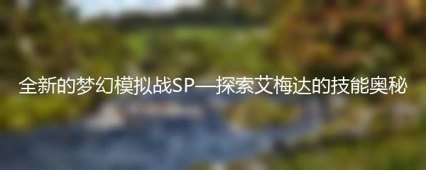 梦幻模拟战SP艾梅达技能是什么 梦幻模拟战SP探索艾梅达技能揭秘