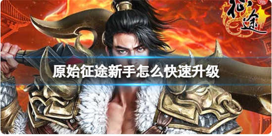 原始征途新手快速升级有什么技巧吗原始征途新手快速升级的技巧攻略