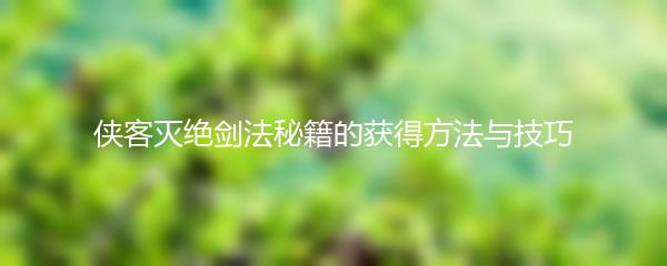 侠客灭绝剑法秘籍的获得方法与技巧