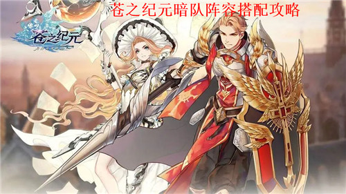 苍之纪元暗队阵容如何搭配 苍之纪元暗队阵容养成攻略