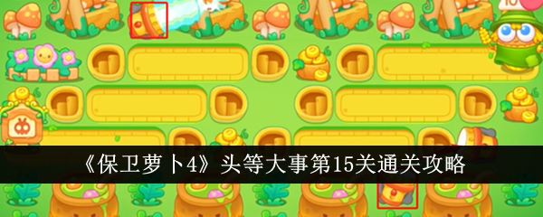 保卫萝卜4头等大事第15关怎么通关 头等大事第15关通关攻略