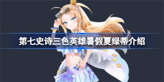 第七史诗暑假夏绿蒂好不好用第七史诗三色英雄暑假夏绿蒂详细介绍