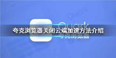 夸克浏览器关闭云加速-夸克浏览器关闭云加速介绍方法