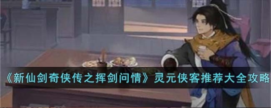 新仙剑奇侠传之挥剑问情灵元侠客怎么选择 灵元侠客推荐大全攻略