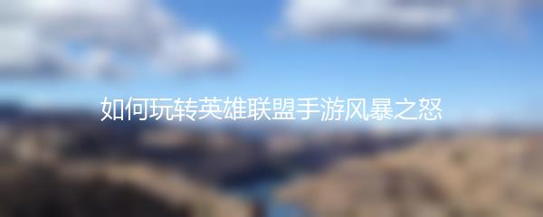 如何玩转英雄联盟手游风暴之怒