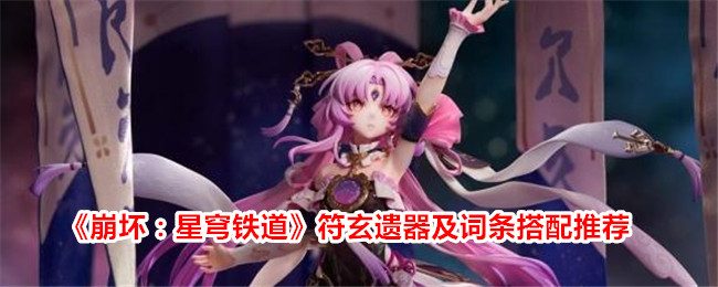 崩坏：星穹铁道符玄遗器及词条如何搭配 崩坏：星穹铁道符玄词条搭配攻略