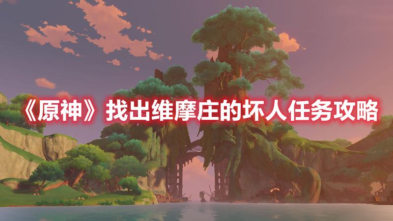 原神找出维摩庄的坏人任务怎么做-原神找出维摩庄的坏人任务攻略