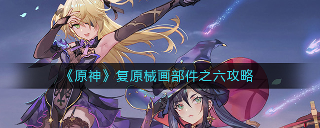 原神复原械画部件之六如何进行 复原械画部件之六攻略