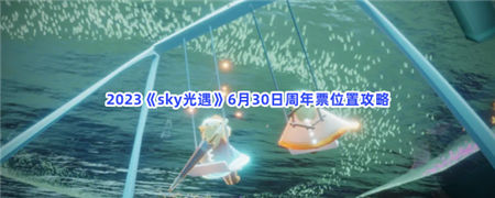 光遇6月30日周年票在哪 6月30日周年票位置及获取方式
