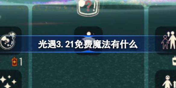 光遇3.21免费魔法有什么 光遇3月21日免费魔法收集攻略