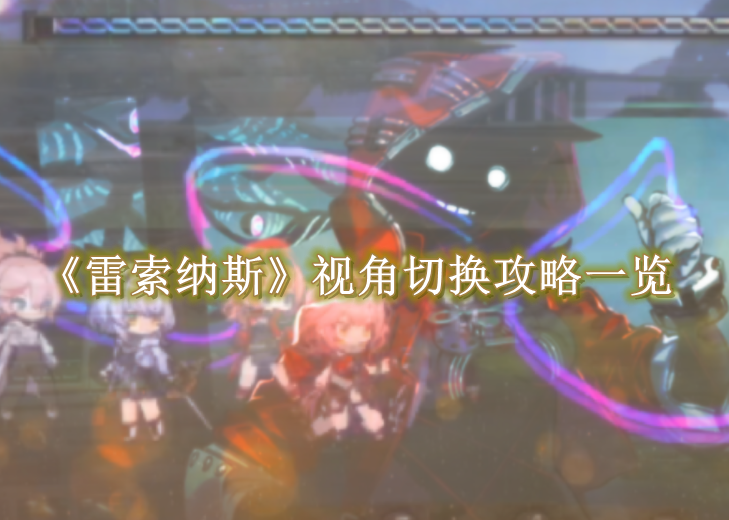 雷索纳斯视角切换攻略一览 雷索纳斯视角怎么切换