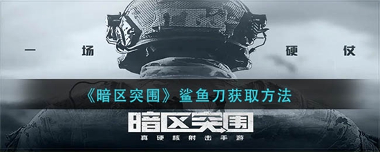 暗区突围怎么鲨鱼刀获得 鲨鱼刀获取方法