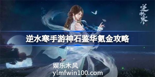 逆水寒手游神石鉴华多少钱一次-逆水寒手游神石鉴华攻略介绍