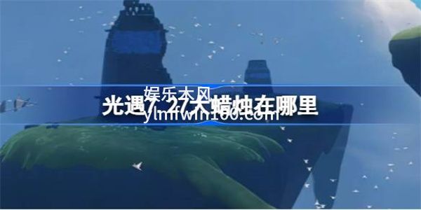 光遇7月27日大蜡烛位置在哪里-光遇7月27日大蜡烛位置一览