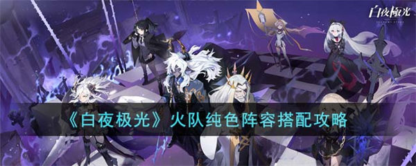 白夜极光火队纯色阵容怎么搭配 火队纯色阵容搭配攻略 白夜极光