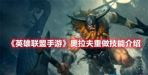 英雄联盟手游奥拉夫重做怎么样 英雄联盟手游奥拉夫重做后详情介绍