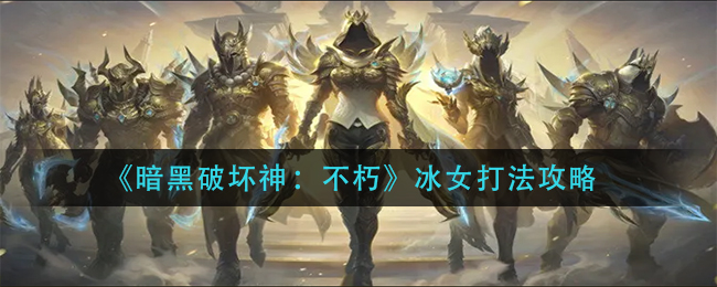暗黑破坏神不朽冰女怎么打 冰女的打法攻略