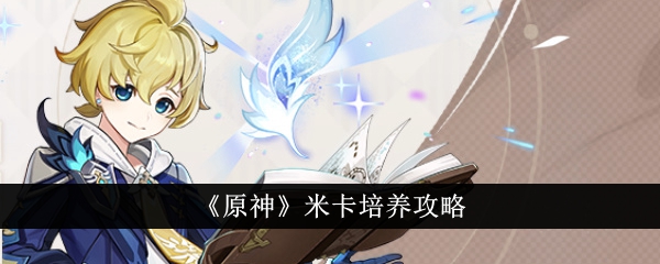 原神米卡怎么培养原神米卡4.4培养攻略