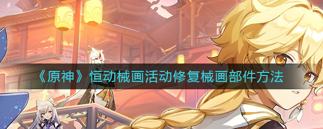 原神恒动械画活动修复械怎么画部件 恒动械画活动修复械画部件方法