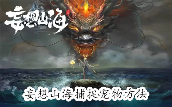妄想山海怎么捕捉宠物妄想山海捕捉宠物方法