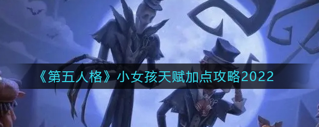 小女孩天赋怎么点 第五人格小女孩天赋加点攻略2022