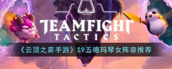 云顶之弈手游S9五德玛琴女阵容怎么搭配 S9五德玛琴女阵容推荐 云顶之弈