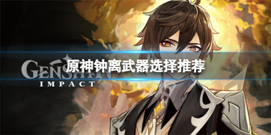 原神钟离武器选什么?钟离武器选择推荐