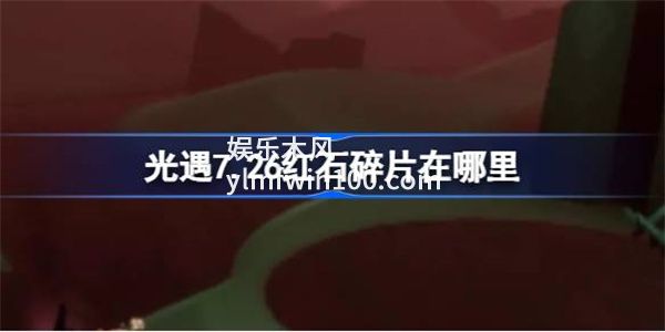 光遇7.26红石碎片在哪里-光遇7.26红石碎片位置攻略