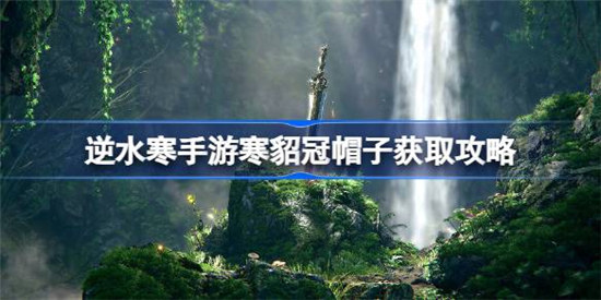 逆水寒手游寒貂冠该怎么获得逆水寒手游寒貂冠帽子获取方法